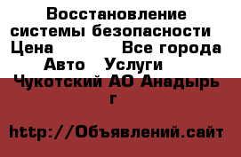 Восстановление системы безопасности › Цена ­ 7 000 - Все города Авто » Услуги   . Чукотский АО,Анадырь г.